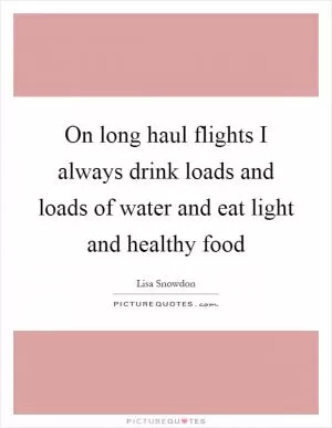 On long haul flights I always drink loads and loads of water and eat light and healthy food Picture Quote #1