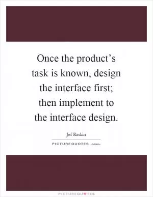Once the product’s task is known, design the interface first; then implement to the interface design Picture Quote #1