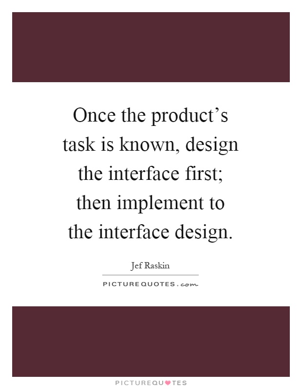 Once the product's task is known, design the interface first; then implement to the interface design Picture Quote #1