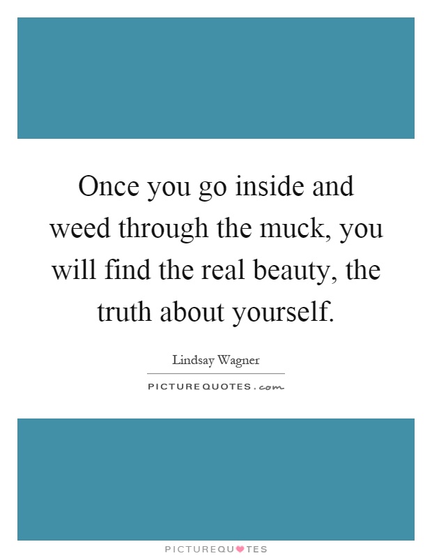 Once you go inside and weed through the muck, you will find the real beauty, the truth about yourself Picture Quote #1