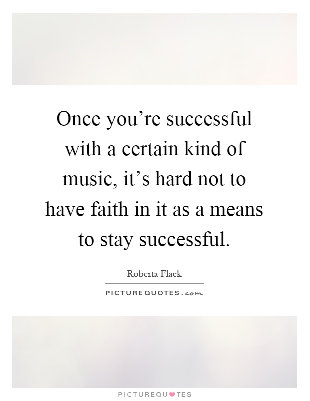Once you're successful with a certain kind of music, it's hard not to have faith in it as a means to stay successful Picture Quote #1