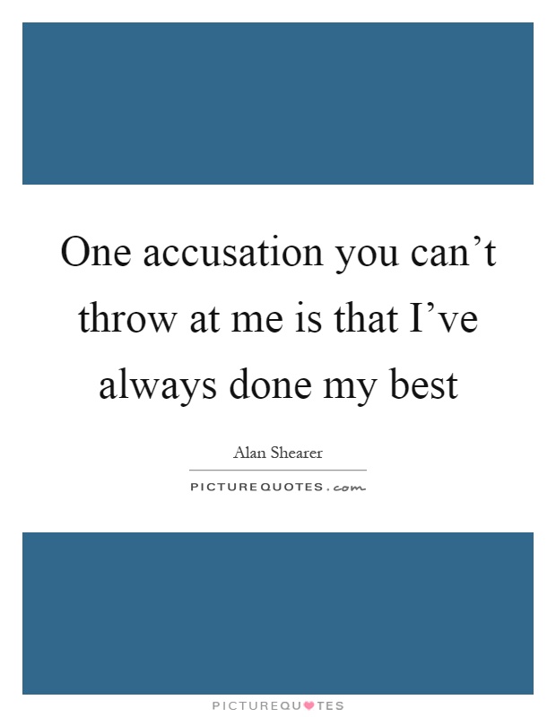 One accusation you can't throw at me is that I've always done my best Picture Quote #1