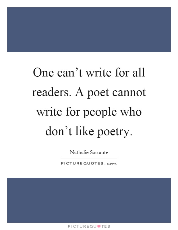 One can't write for all readers. A poet cannot write for people who don't like poetry Picture Quote #1