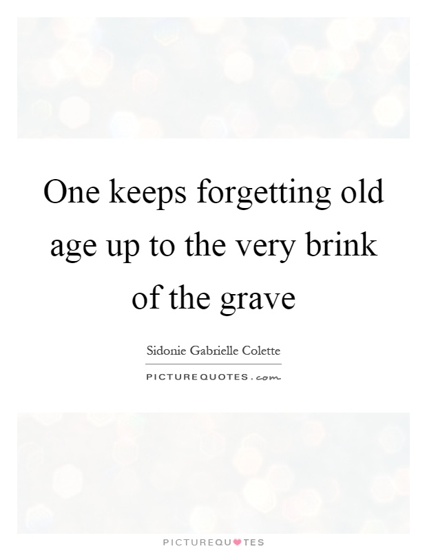 One keeps forgetting old age up to the very brink of the grave Picture Quote #1