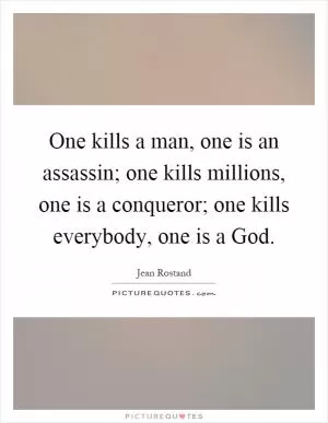 One kills a man, one is an assassin; one kills millions, one is a conqueror; one kills everybody, one is a God Picture Quote #1