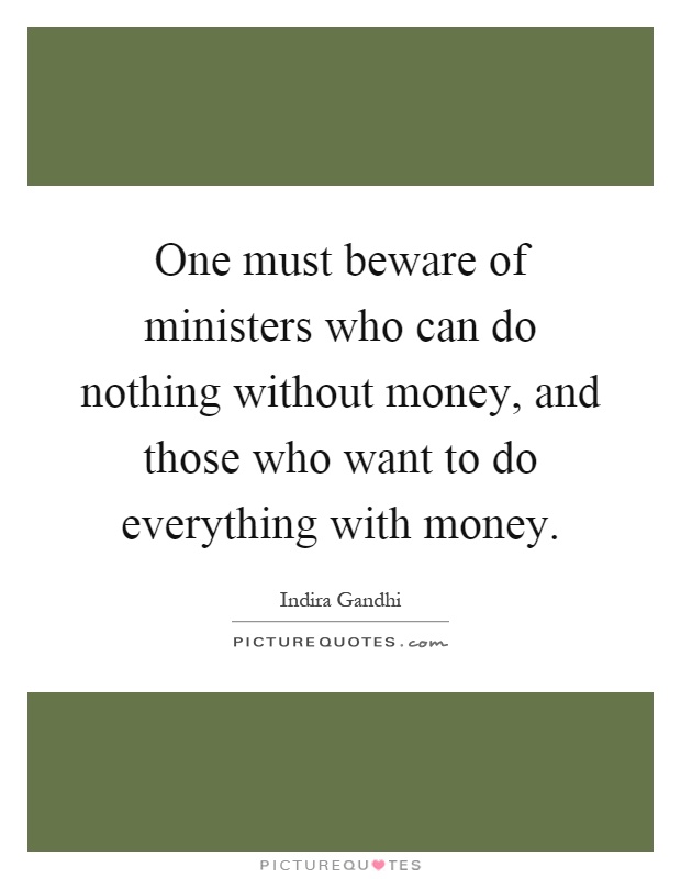 One must beware of ministers who can do nothing without money, and those who want to do everything with money Picture Quote #1