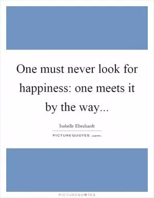 One must never look for happiness: one meets it by the way Picture Quote #1