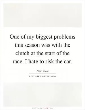 One of my biggest problems this season was with the clutch at the start of the race. I hate to risk the car Picture Quote #1
