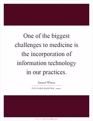 One of the biggest challenges to medicine is the incorporation of information technology in our practices Picture Quote #1
