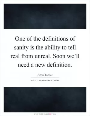 One of the definitions of sanity is the ability to tell real from unreal. Soon we’ll need a new definition Picture Quote #1