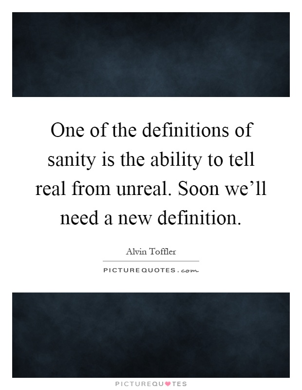 One of the definitions of sanity is the ability to tell real from unreal. Soon we'll need a new definition Picture Quote #1