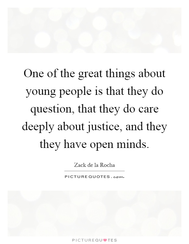 One of the great things about young people is that they do question, that they do care deeply about justice, and they they have open minds Picture Quote #1