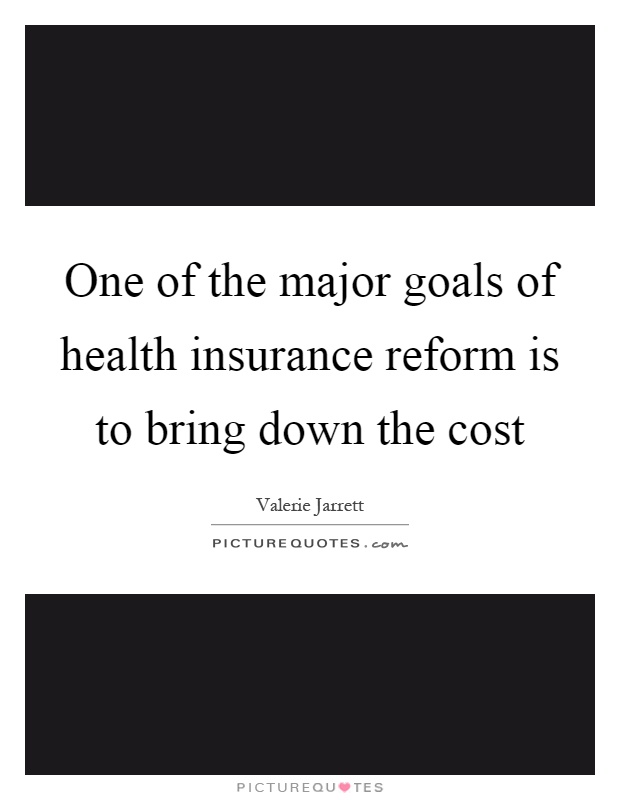 One of the major goals of health insurance reform is to bring down the cost Picture Quote #1