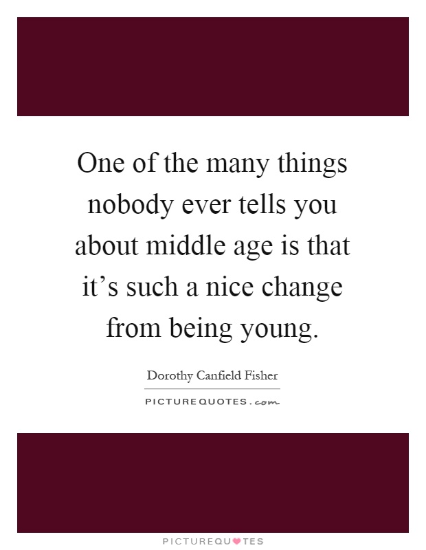 One of the many things nobody ever tells you about middle age is that it's such a nice change from being young Picture Quote #1