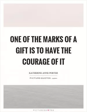 One of the marks of a gift is to have the courage of it Picture Quote #1