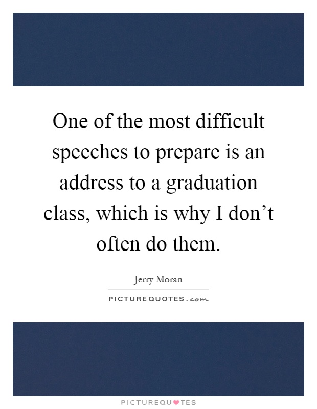 One of the most difficult speeches to prepare is an address to a graduation class, which is why I don't often do them Picture Quote #1