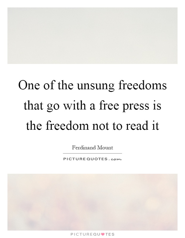 One of the unsung freedoms that go with a free press is the freedom not to read it Picture Quote #1