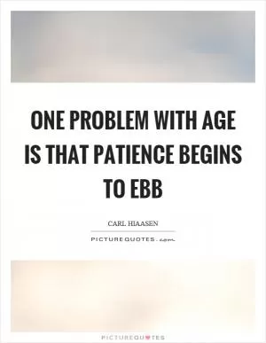 One problem with age is that patience begins to ebb Picture Quote #1