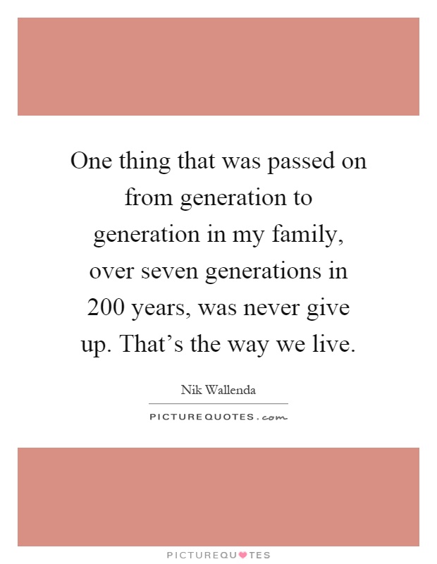 One thing that was passed on from generation to generation in my family, over seven generations in 200 years, was never give up. That's the way we live Picture Quote #1