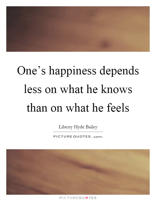 One's happiness depends less on what he knows than on what he feels Picture Quote #1