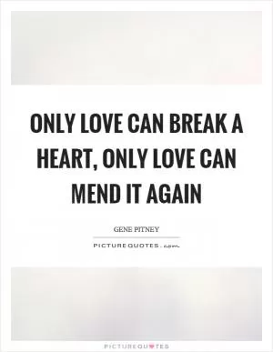 Only love can break a heart, only love can mend it again Picture Quote #1