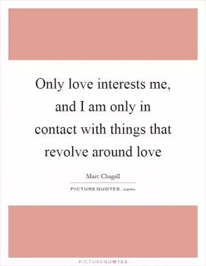 Only love interests me, and I am only in contact with things that revolve around love Picture Quote #1