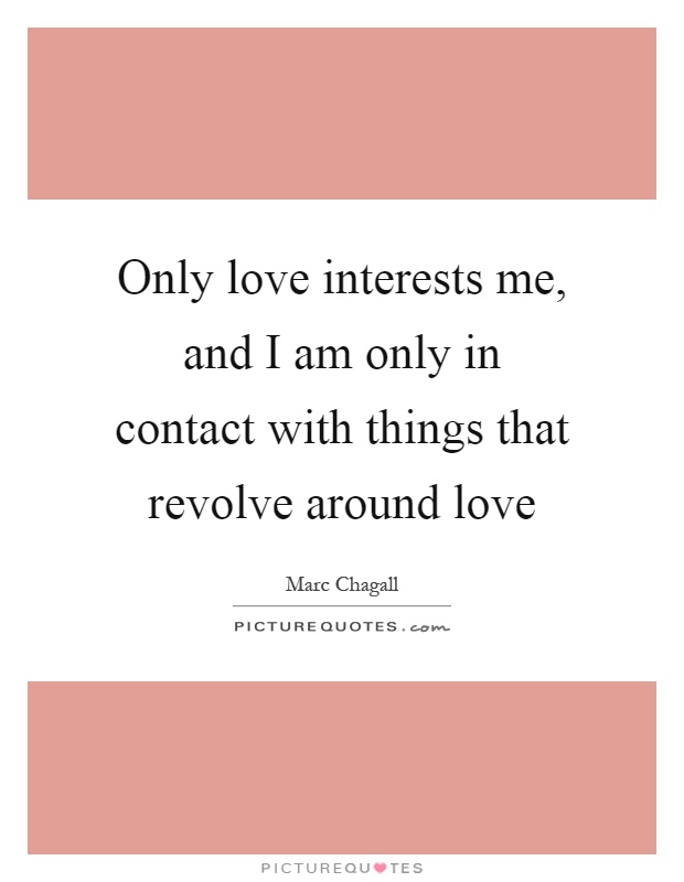 Only love interests me, and I am only in contact with things that revolve around love Picture Quote #1