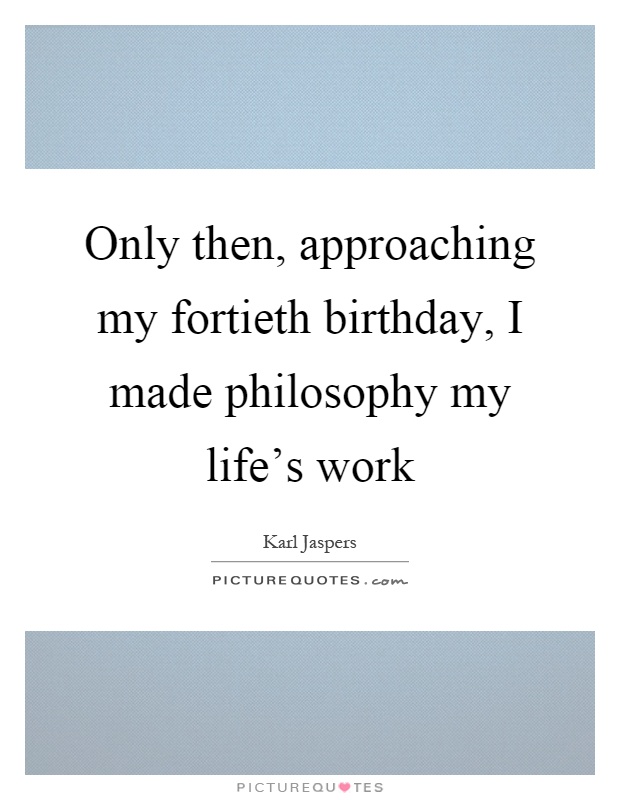Only then, approaching my fortieth birthday, I made philosophy my life's work Picture Quote #1