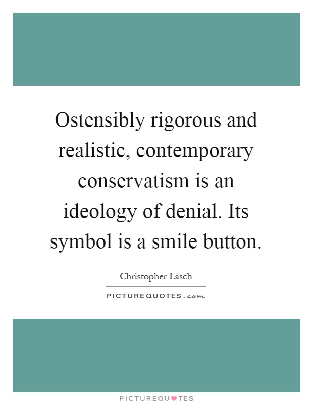 Ostensibly rigorous and realistic, contemporary conservatism is an ideology of denial. Its symbol is a smile button Picture Quote #1