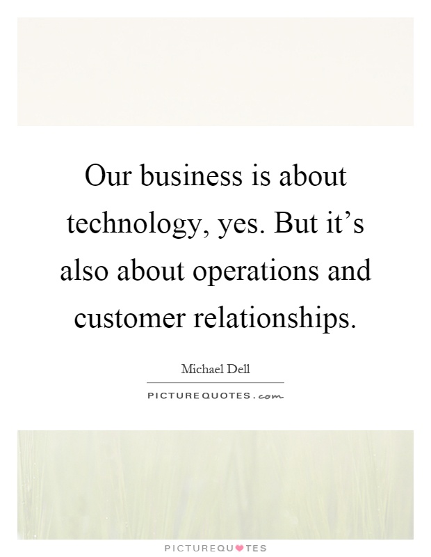 Our business is about technology, yes. But it's also about operations and customer relationships Picture Quote #1