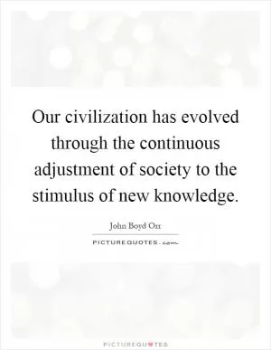 Our civilization has evolved through the continuous adjustment of society to the stimulus of new knowledge Picture Quote #1