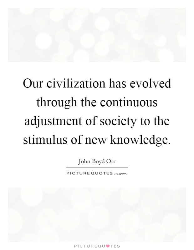 Our civilization has evolved through the continuous adjustment of society to the stimulus of new knowledge Picture Quote #1