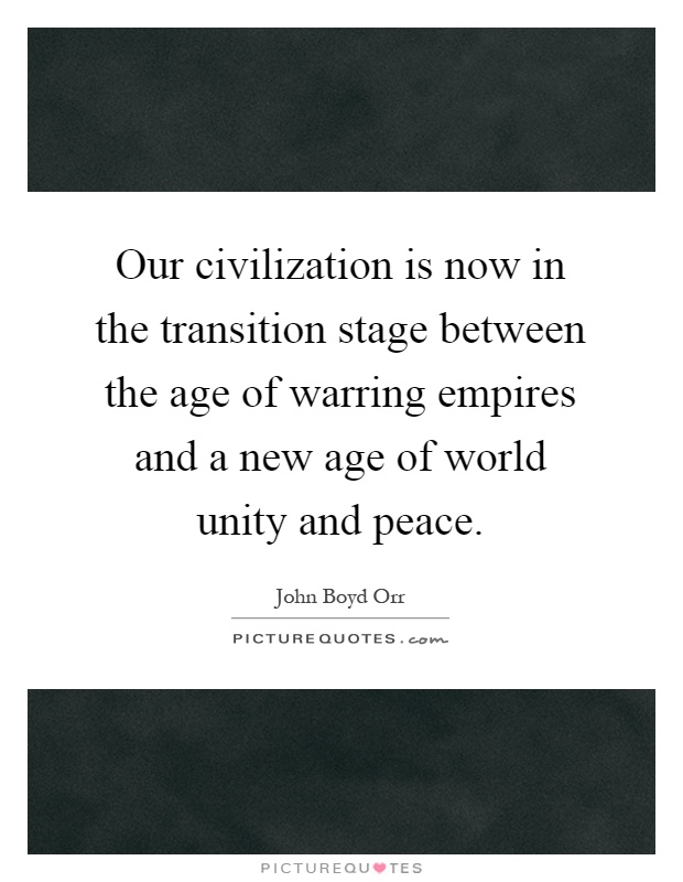 Our civilization is now in the transition stage between the age of warring empires and a new age of world unity and peace Picture Quote #1