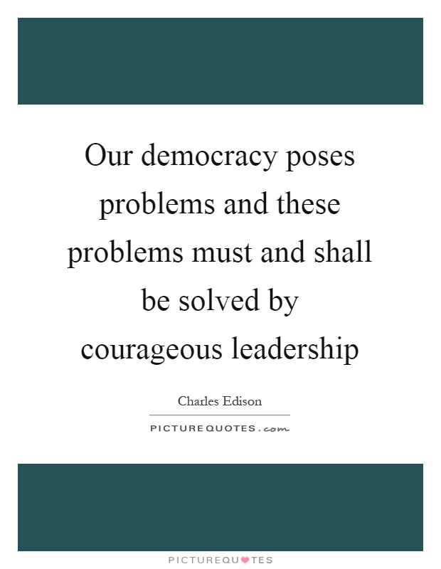 Our democracy poses problems and these problems must and shall be solved by courageous leadership Picture Quote #1