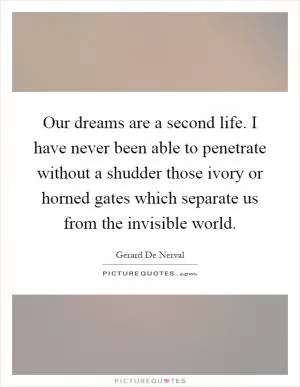 Our dreams are a second life. I have never been able to penetrate without a shudder those ivory or horned gates which separate us from the invisible world Picture Quote #1