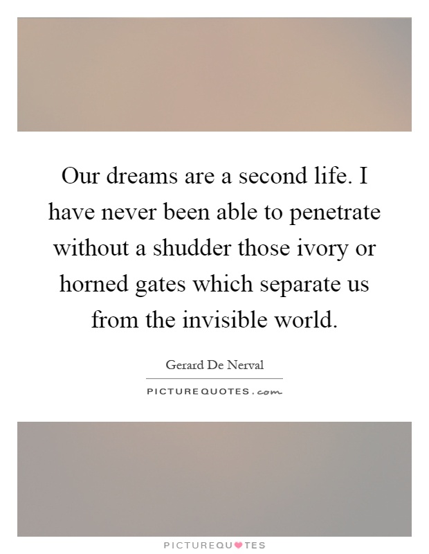 Our dreams are a second life. I have never been able to penetrate without a shudder those ivory or horned gates which separate us from the invisible world Picture Quote #1