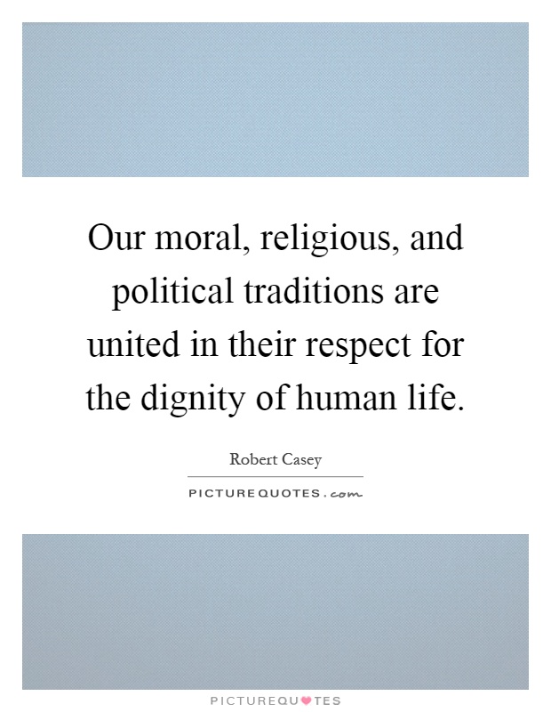 Our moral, religious, and political traditions are united in their respect for the dignity of human life Picture Quote #1