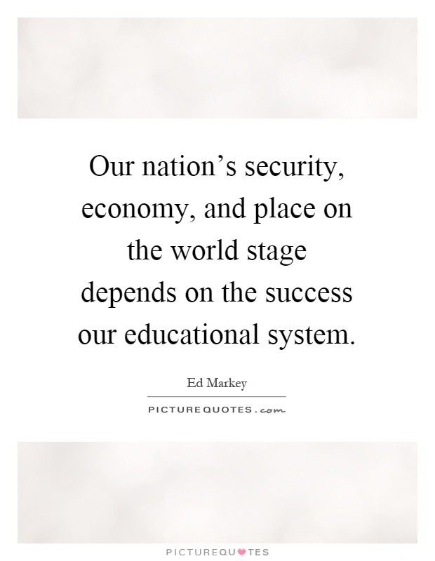 Our nation's security, economy, and place on the world stage depends on the success our educational system Picture Quote #1