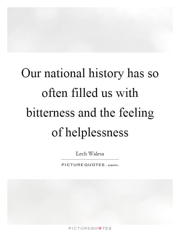 Our national history has so often filled us with bitterness and the feeling of helplessness Picture Quote #1