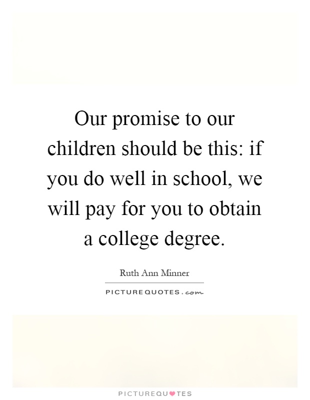 Our promise to our children should be this: if you do well in school, we will pay for you to obtain a college degree Picture Quote #1