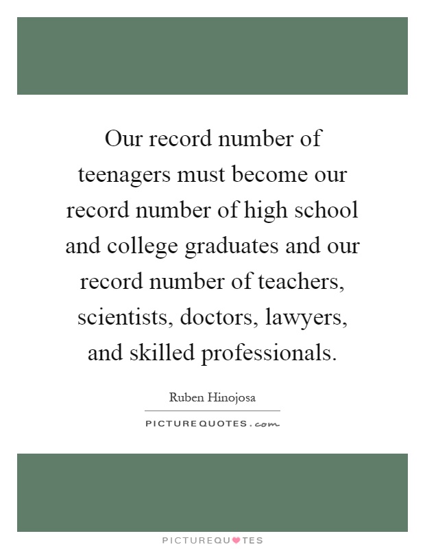 Our record number of teenagers must become our record number of high school and college graduates and our record number of teachers, scientists, doctors, lawyers, and skilled professionals Picture Quote #1