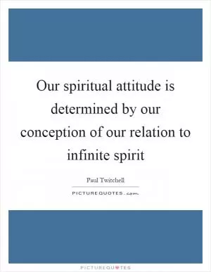 Our spiritual attitude is determined by our conception of our relation to infinite spirit Picture Quote #1