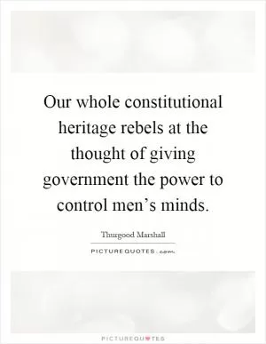 Our whole constitutional heritage rebels at the thought of giving government the power to control men’s minds Picture Quote #1