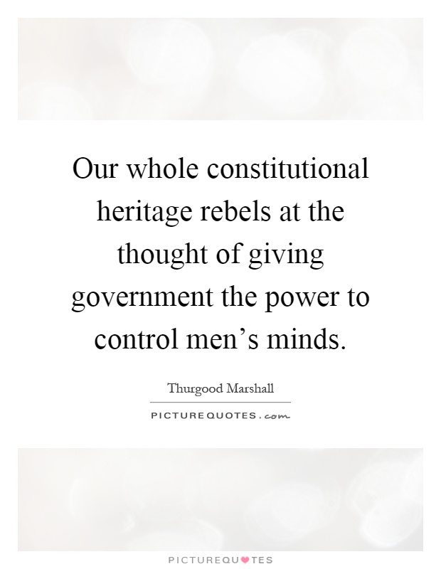 Our whole constitutional heritage rebels at the thought of giving government the power to control men's minds Picture Quote #1