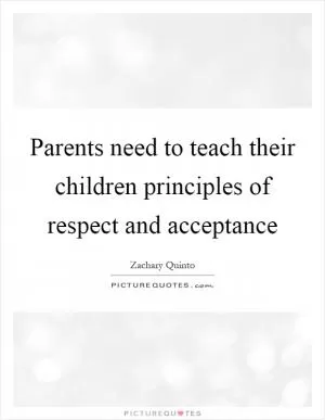 Parents need to teach their children principles of respect and acceptance Picture Quote #1
