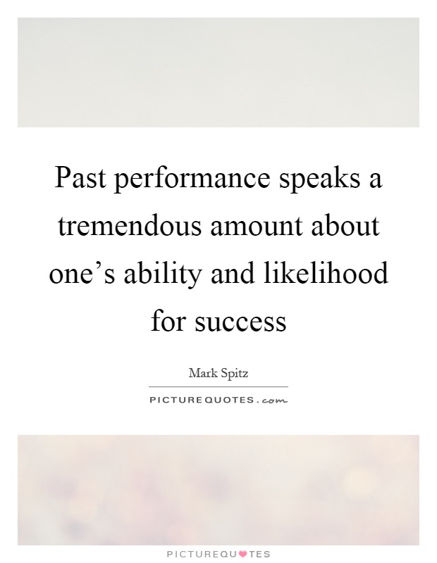 Past performance speaks a tremendous amount about one's ability and likelihood for success Picture Quote #1
