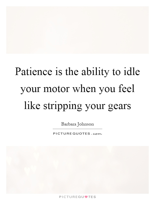 Patience is the ability to idle your motor when you feel like stripping your gears Picture Quote #1