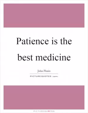 Patience is the best medicine Picture Quote #1