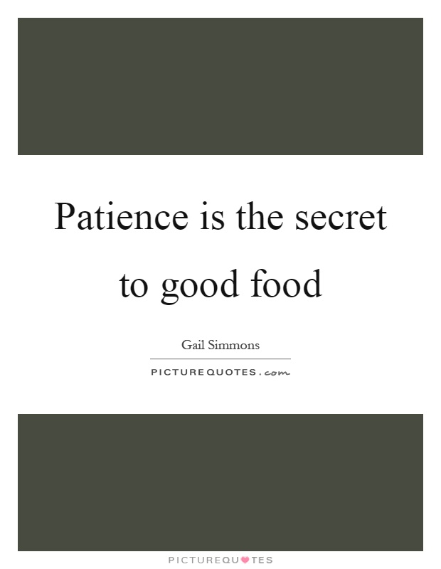 Patience is the secret to good food Picture Quote #1