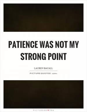 Patience was not my strong point Picture Quote #1